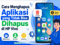 Inilah Cara Menghapus Aplikasi yang Tidak Bisa Dihapus di HP Vivo